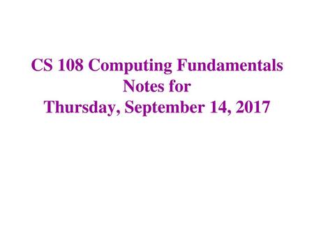 CS 108 Computing Fundamentals Notes for Thursday, September 14, 2017