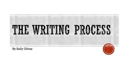 The Writing Process By Sally Olivas.