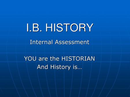 Internal Assessment YOU are the HISTORIAN And History is…