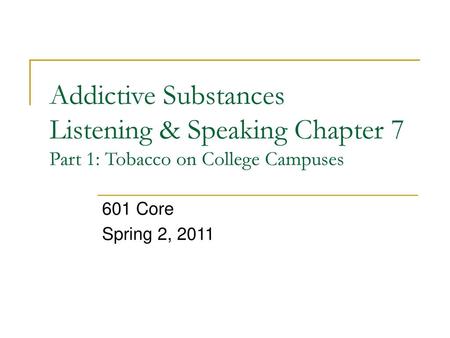 Addictive Substances Listening & Speaking Chapter 7 Part 1: Tobacco on College Campuses 601 Core Spring 2, 2011.