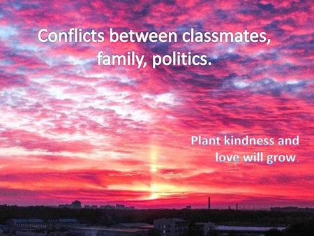 Conflicts between classmates, family, politics.