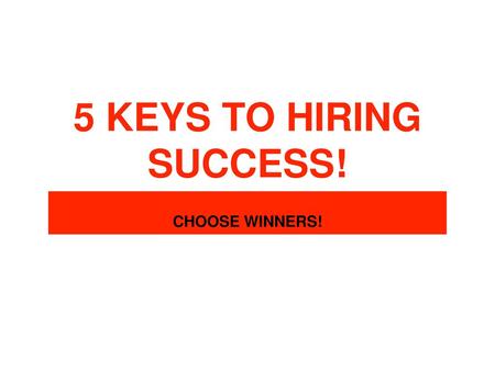 5 KEYS TO HIRING SUCCESS! CHOOSE WINNERS!.