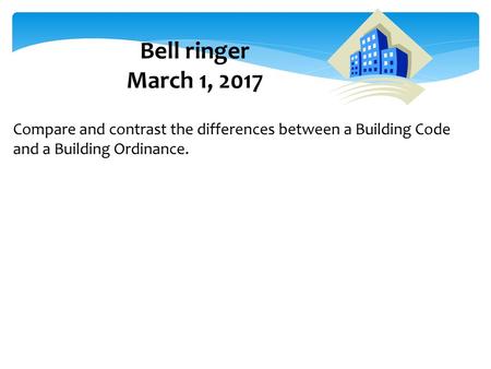 Bell ringer March 1, 2017 Compare and contrast the differences between a Building Code and a Building Ordinance.