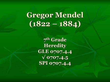 Gregor Mendel (1822 – 1884)  7th Grade Heredity GLE √ SPI