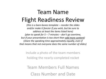 Team Name Flight Readiness Review (this is a bare-bones template – reorder the slides and/or make it fancier if you wish, but be sure to address at least.