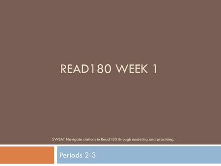 Read180 Week 1 SWBAT Navigate stations in Read180 through modeling and practicing. Periods 2-3.