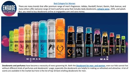 Best Cologne For Women There are many brands that offer premium range of men’s fragrances. Adidas, Davidoff, Ferrari, Denim, Park Avenue, and many others.