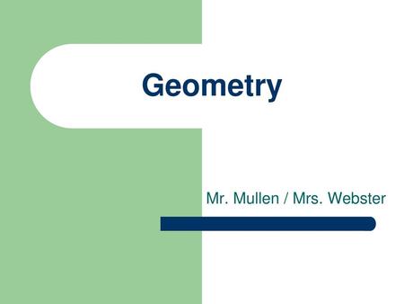 Geometry Mr. Mullen / Mrs. Webster.