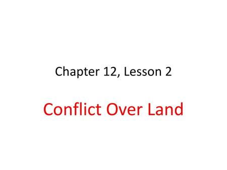 Chapter 12, Lesson 2 Conflict Over Land.