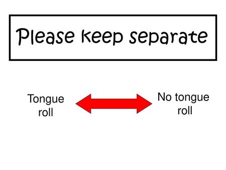 Please keep separate No tongue roll Tongue roll.