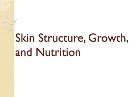 Skin Structure, Growth, and Nutrition