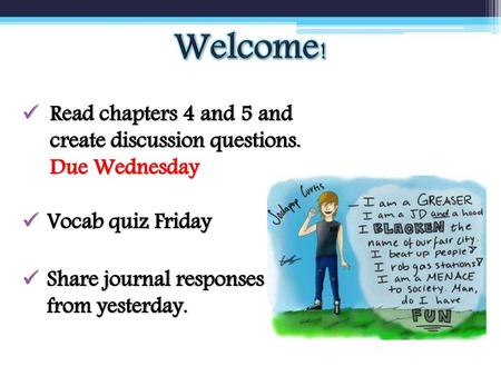 Welcome! Read chapters 4 and 5 and create discussion questions. Due Wednesday Vocab quiz Friday Share journal responses from yesterday.