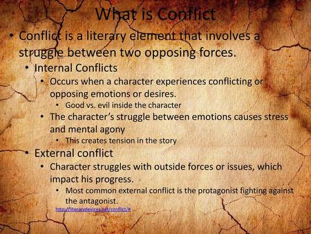 What is Conflict Conflict is a literary element that involves a struggle between two opposing forces. Internal Conflicts Occurs when a character experiences.