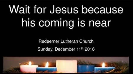 Wait for Jesus because his coming is near