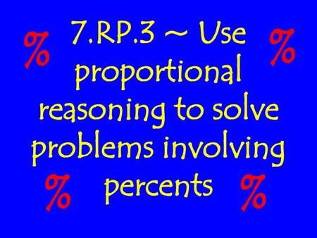 % % 7.RP.3 ~ Use proportional reasoning to solve problems involving percents % %