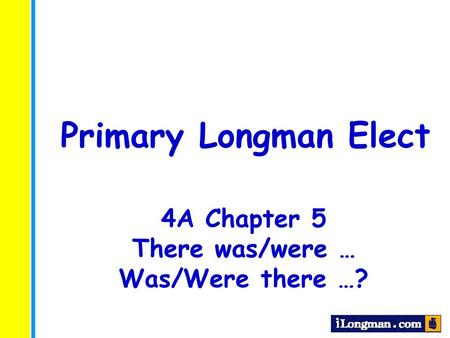 Primary Longman Elect 4A Chapter 5 There was/were … Was/Were there …?