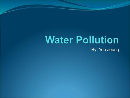 Water Pollution By: Yoo Jeong.