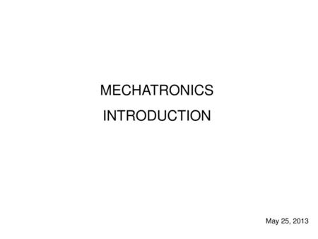 MECHATRONICS INTRODUCTION May 25, 2013.