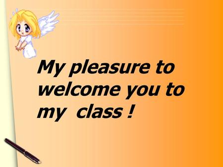 My pleasure to welcome you to my class !.