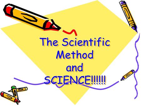 The Scientific Method and SCIENCE!!!!!!.