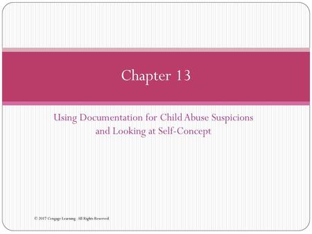 Chapter 13 Using Documentation for Child Abuse Suspicions and Looking at Self-Concept © 2017 Cengage Learning. All Rights Reserved.