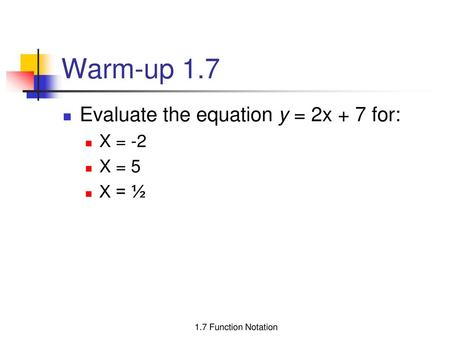 Warm-up 1.7 Evaluate the equation y = 2x + 7 for: X = -2 X = 5 X = ½