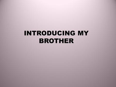 INTRODUCING MY BROTHER