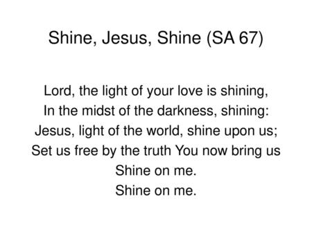 Shine, Jesus, Shine (SA 67) Lord, the light of your love is shining,