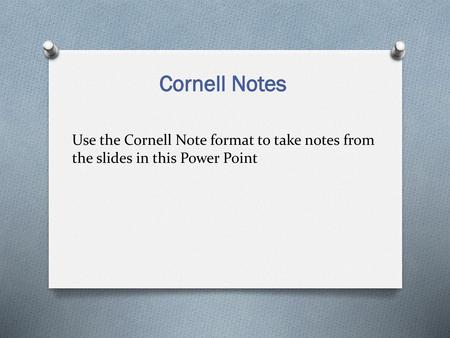 Cornell Notes Use the Cornell Note format to take notes from the slides in this Power Point.