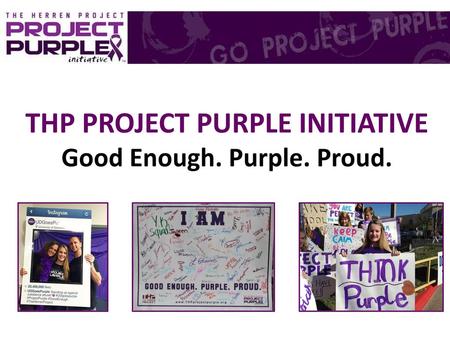 THP PROJECT PURPLE INITIATIVE Good Enough. Purple. Proud.