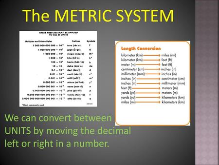 The METRIC SYSTEM We can convert between UNITS by moving the decimal left or right in a number.