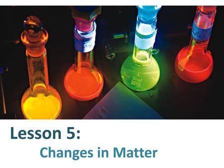 Lesson 5: Changes in Matter.