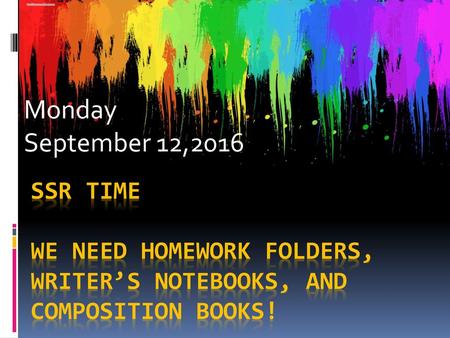 Monday September 12,2016 SSR time We need Homework folders, writer’s notebooks, and composition books!