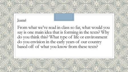 Journal: From what we’ve read in class so far, what would you say is one main idea that is forming in the texts? Why do you think this? What type of.