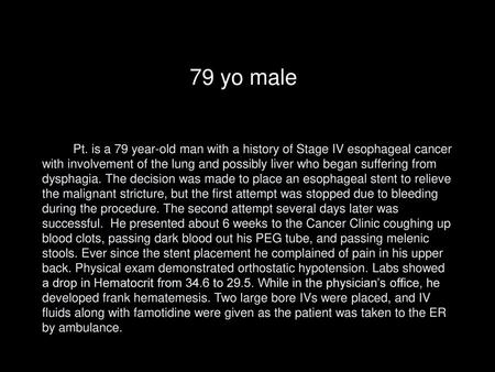 79 yo male Pt. is a 79 year-old man with a history of Stage IV esophageal cancer with involvement of the lung and possibly liver who began suffering from.