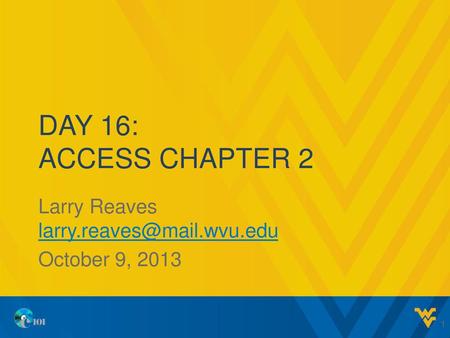 Larry Reaves larry.reaves@mail.wvu.edu October 9, 2013 Day 16: Access Chapter 2 Larry Reaves larry.reaves@mail.wvu.edu October 9, 2013.