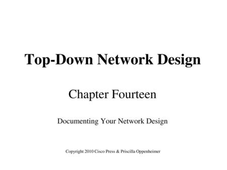 Top-Down Network Design Chapter Fourteen Documenting Your Network Design Copyright 2010 Cisco Press & Priscilla Oppenheimer.