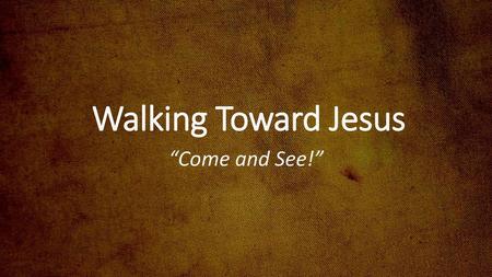 Walking Toward Jesus “Come and See!”.