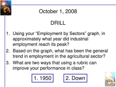 U2-L3 October 1, 2008 DRILL Using your “Employment by Sectors” graph, in approximately what year did industrial employment reach its peak? Based on the.