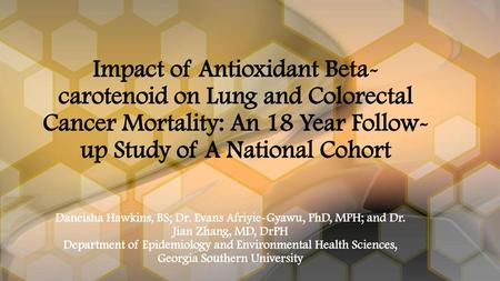 Impact of Antioxidant Beta-carotenoid on Lung and Colorectal Cancer Mortality: An 18 Year Follow-up Study of A National Cohort Daneisha Hawkins, BS; Dr.