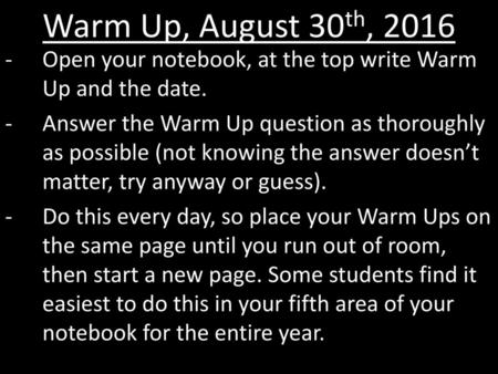 Warm Up, August 30th, 2016 Open your notebook, at the top write Warm Up and the date. Answer the Warm Up question as thoroughly as possible (not knowing.