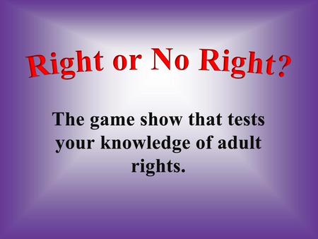 The game show that tests your knowledge of adult rights.