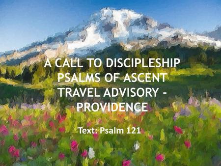 A CALL TO DISCIPLESHIP PSALMS OF ASCENT TRAVEL ADVISORY - PROVIDENCE