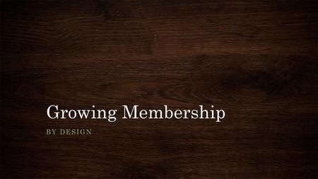 Growing Membership By design.