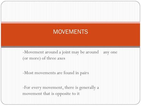 MOVEMENTS -Movement around a joint may be around any one (or more) of three axes -Most movements are found in pairs -For every movement, there is generally.