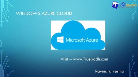 Windows Azure Cloud Visit – www.Truebodh.com Ravindra verma.