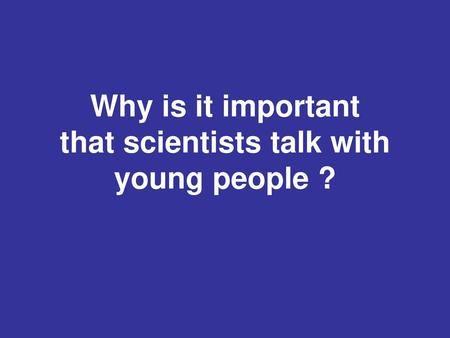 Why is it important that scientists talk with young people ?