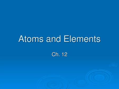 Atoms and Elements Ch. 12.