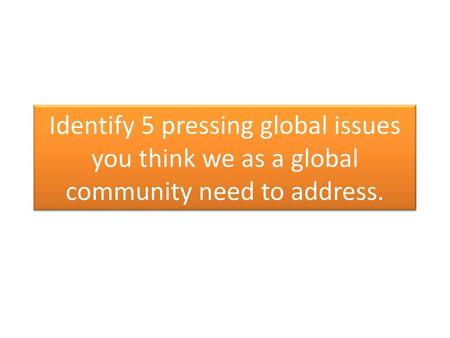 1 20. Identify 5 pressing global issues you think we as a global community need to address.