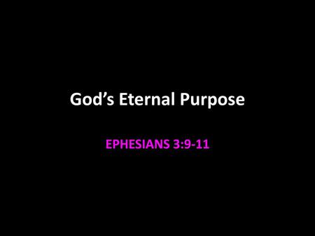 God’s Eternal Purpose EPHESIANS 3:9-11.